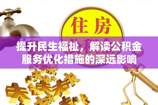项城提升民生福祉，解读公积金服务优化措施的深远影响