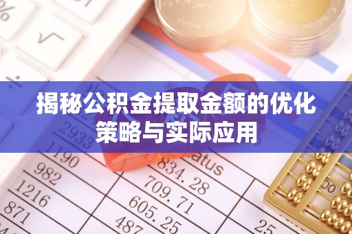 项城揭秘公积金提取金额的优化策略与实际应用
