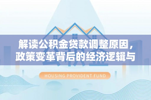 项城解读公积金贷款调整原因，政策变革背后的经济逻辑与民生影响